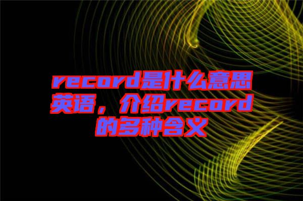 record是什么意思英語，介紹record的多種含義