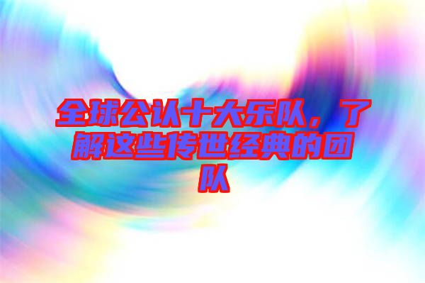 全球公認(rèn)十大樂(lè)隊(duì)，了解這些傳世經(jīng)典的團(tuán)隊(duì)