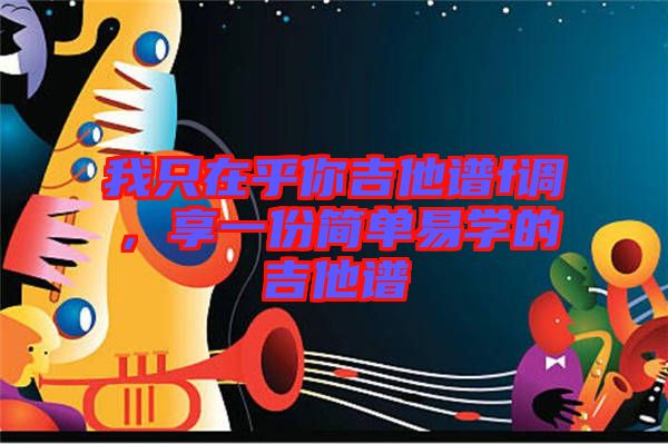 我只在乎你吉他譜f調(diào)，享一份簡(jiǎn)單易學(xué)的吉他譜