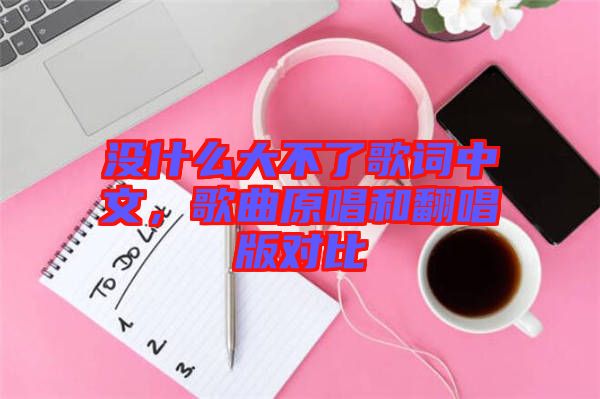 沒(méi)什么大不了歌詞中文，歌曲原唱和翻唱版對(duì)比