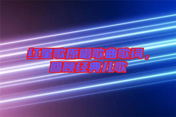 紅星歌原唱歌曲歌詞，回顧經(jīng)典兒歌