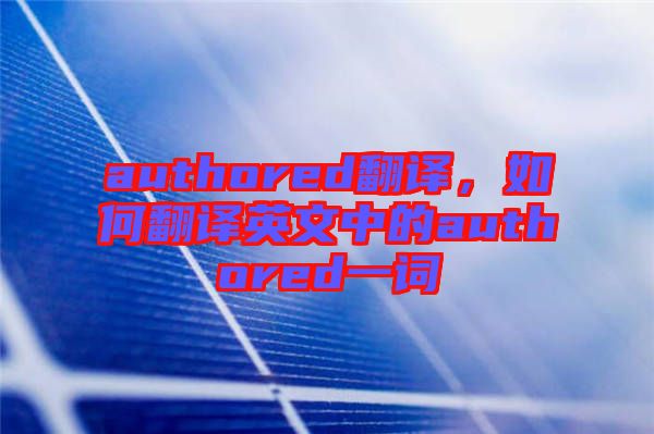 authored翻譯，如何翻譯英文中的authored一詞
