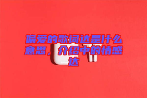偏愛(ài)的歌詞達(dá)是什么意思，介紹中的情感達(dá)