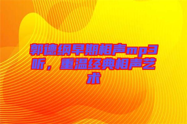 郭德綱早期相聲mp3聽，重溫經(jīng)典相聲藝術(shù)