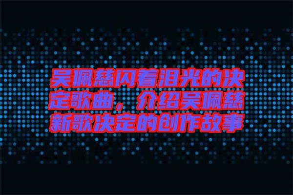 吳佩慈閃著淚光的決定歌曲，介紹吳佩慈新歌決定的創(chuàng)作故事