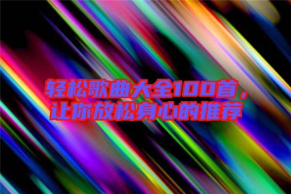 輕松歌曲大全100首，讓你放松身心的推薦