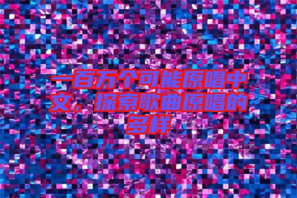 一百萬個可能原唱中文，探索歌曲原唱的多樣