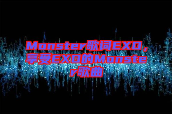 Monster歌詞EXO，享受EXO的Monster歌曲