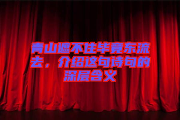 青山遮不住畢竟東流去，介紹這句詩句的深層含義
