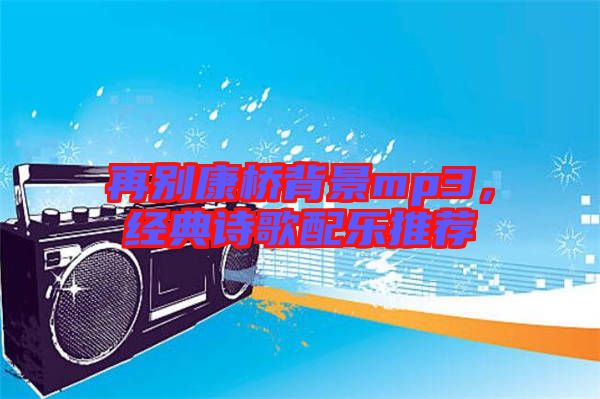 再別康橋背景mp3，經典詩歌配樂推薦