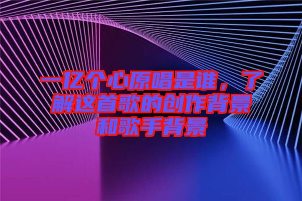 一億個心原唱是誰，了解這首歌的創(chuàng)作背景和歌手背景