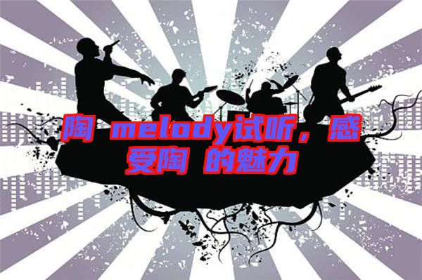 陶喆melody試聽，感受陶喆的魅力