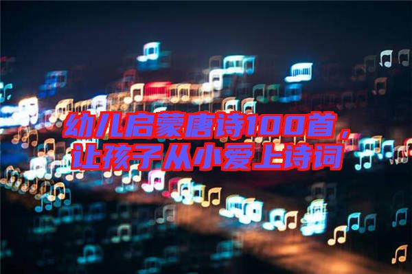 幼兒啟蒙唐詩100首，讓孩子從小愛上詩詞