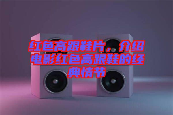 紅色高跟鞋片，介紹電影紅色高跟鞋的經(jīng)典情節(jié)