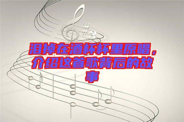 淚掉在酒杯杯里原唱，介紹這首歌背后的故事
