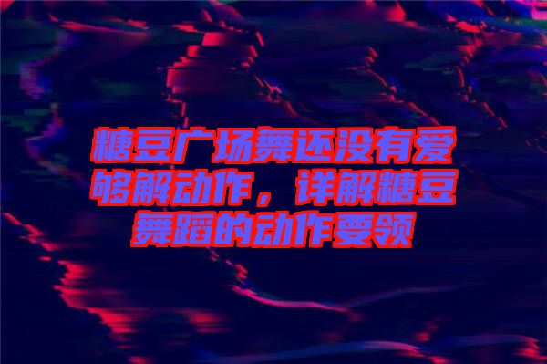 糖豆廣場舞還沒有愛夠解動作，詳解糖豆舞蹈的動作要領(lǐng)