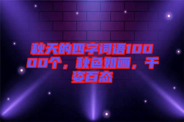 秋天的四字詞語10000個(gè)，秋色如畫，千姿百態(tài)