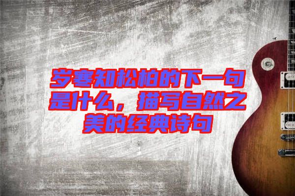 歲寒知松柏的下一句是什么，描寫自然之美的經(jīng)典詩句