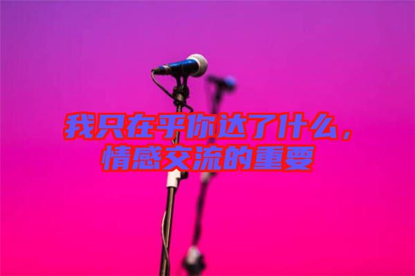 我只在乎你達(dá)了什么，情感交流的重要