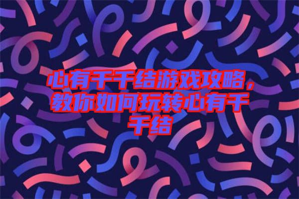 心有千千結游戲攻略，教你如何玩轉心有千千結