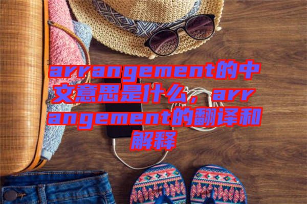 arrangement的中文意思是什么，arrangement的翻譯和解釋