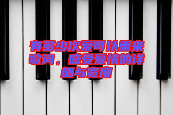 有多少次愛(ài)可以重來(lái)歌詞，感受愛(ài)情的詳細(xì)與寬度