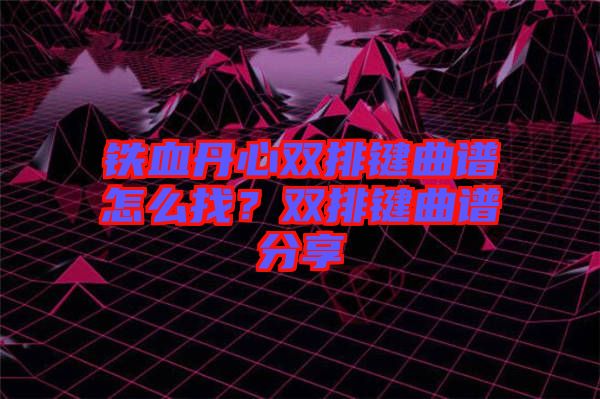 鐵血丹心雙排鍵曲譜怎么找？雙排鍵曲譜分享