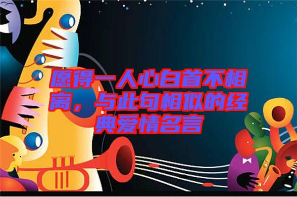 愿得一人心白首不相離，與此句相似的經(jīng)典愛情名言