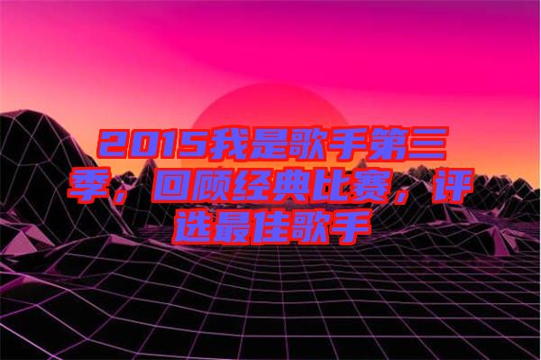 2015我是歌手第三季，回顧經(jīng)典比賽，評(píng)選最佳歌手