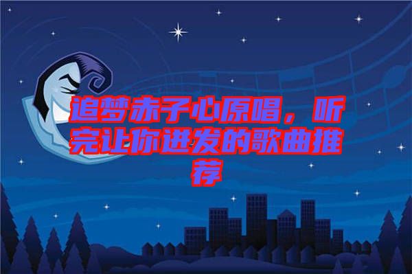 追夢赤子心原唱，聽完讓你迸發(fā)的歌曲推薦