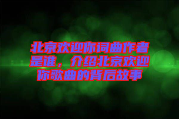 北京歡迎你詞曲作者是誰(shuí)，介紹北京歡迎你歌曲的背后故事