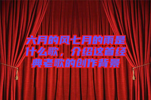 六月的風(fēng)七月的雨是什么歌，介紹這首經(jīng)典老歌的創(chuàng)作背景