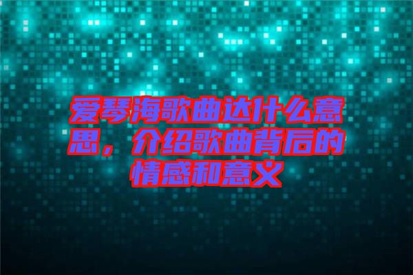愛琴海歌曲達什么意思，介紹歌曲背后的情感和意義