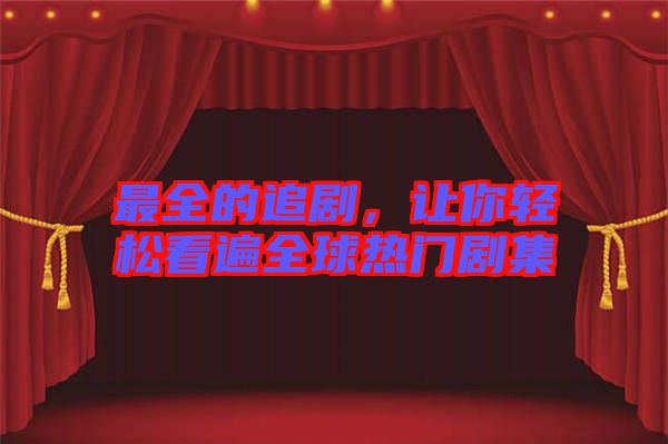 最全的追劇，讓你輕松看遍全球熱門劇集