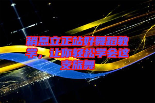 稍息立正站好舞蹈教學(xué)，讓你輕松學(xué)會(huì)這支旅舞