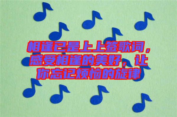 相逢已是上上簽歌詞，感受相逢的美好，讓你忘記煩惱的旋律