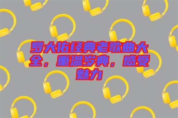 羅大佑經(jīng)典老歌曲大全，重溫歲典，感受魅力