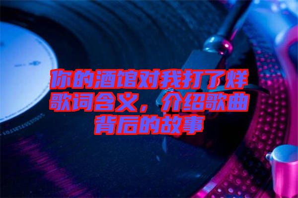你的酒館對(duì)我打了烊歌詞含義，介紹歌曲背后的故事