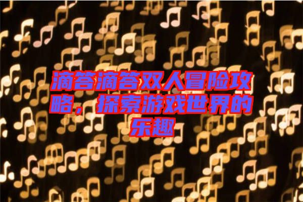 滴答滴答雙人冒險攻略，探索游戲世界的樂趣