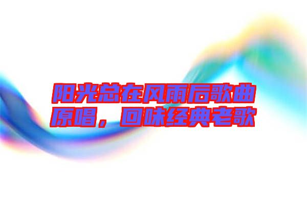 陽光總在風(fēng)雨后歌曲原唱，回味經(jīng)典老歌