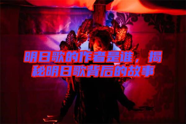 明日歌的作者是誰，揭秘明日歌背后的故事