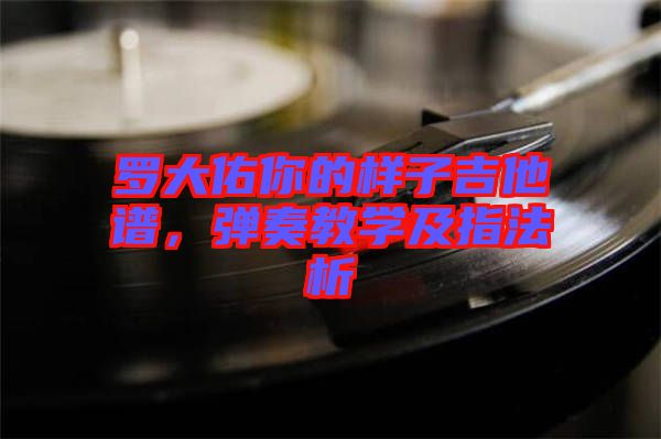 羅大佑你的樣子吉他譜，彈奏教學及指法析