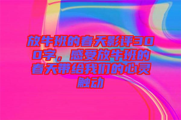 放牛班的春天影評(píng)300字，感受放牛班的春天帶給我們的心靈觸動(dòng)