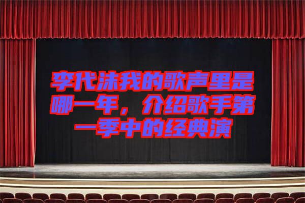 李代沫我的歌聲里是哪一年，介紹歌手第一季中的經(jīng)典演