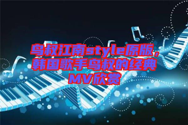 鳥叔江南style原版，韓國歌手鳥叔的經(jīng)典MV欣賞