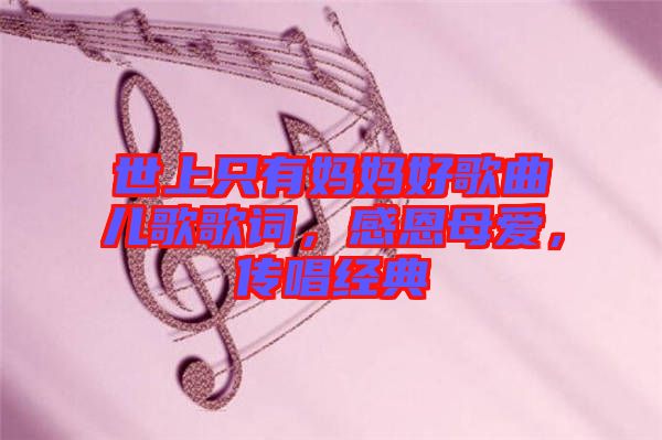 世上只有媽媽好歌曲兒歌歌詞，感恩母愛，傳唱經(jīng)典