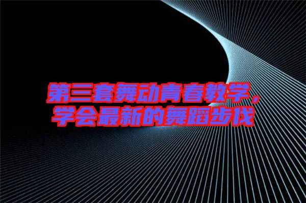 第三套舞動青春教學(xué)，學(xué)會最新的舞蹈步伐