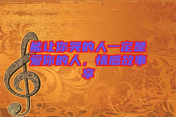 能讓你哭的人一定是愛你的人，情感故事享