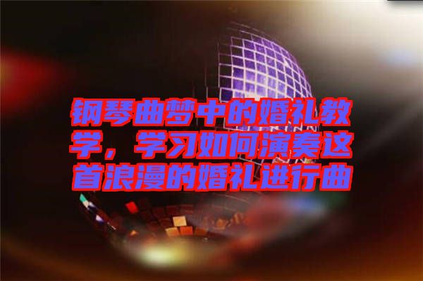 鋼琴曲夢中的婚禮教學(xué)，學(xué)習(xí)如何演奏這首浪漫的婚禮進行曲