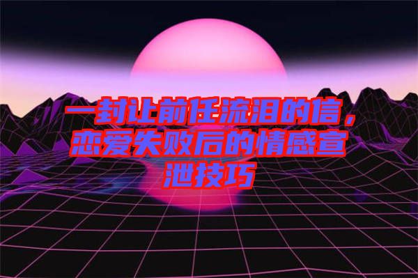 一封讓前任流淚的信，戀愛(ài)失敗后的情感宣泄技巧